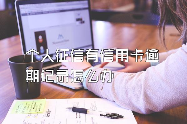 个人征信有信用卡逾期记录怎么办