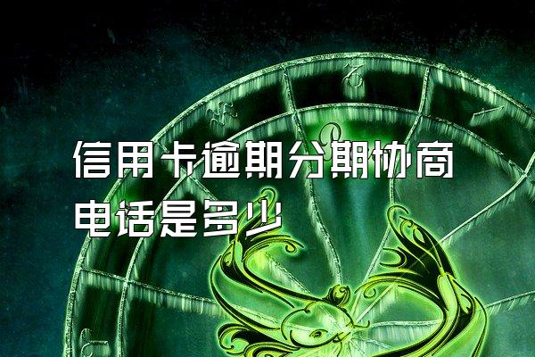 信用卡逾期分期协商电话是多少