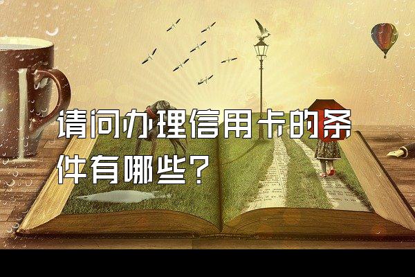 请问办理信用卡的条件有哪些？