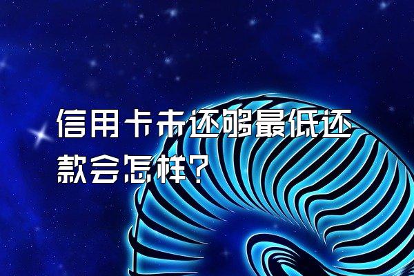 信用卡未还够最低还款会怎样？