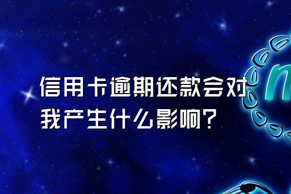 信用卡逾期还款会对我产生什么影响？