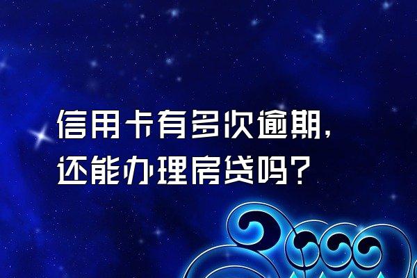 信用卡有多次逾期，还能办理房贷吗？