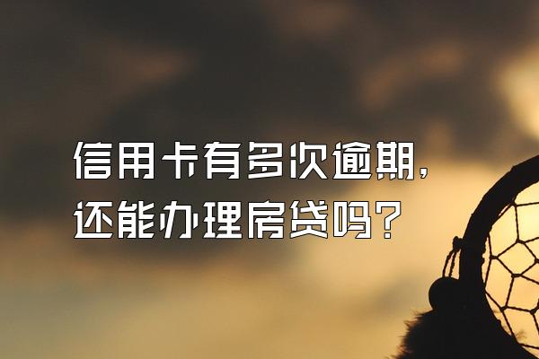 信用卡有多次逾期，还能办理房贷吗？