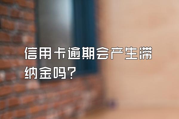 信用卡逾期会产生滞纳金吗？