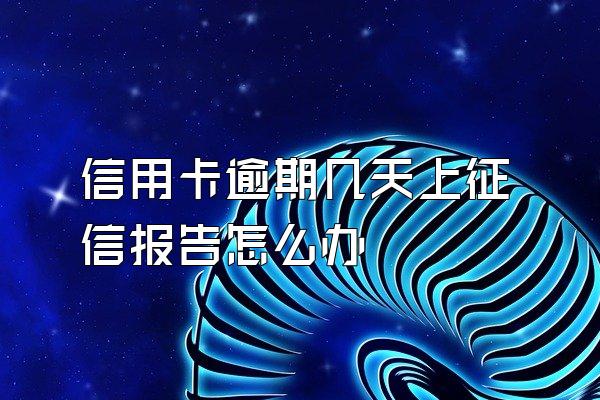 信用卡逾期几天上征信报告怎么办