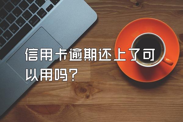 信用卡逾期还上了可以用吗？