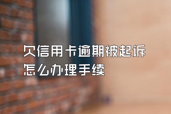 欠信用卡逾期被起诉怎么办理手续