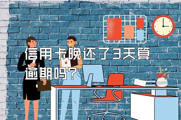 信用卡晚还了3天算逾期吗？