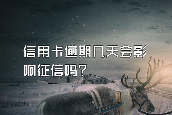 信用卡逾期几天会影响征信吗？