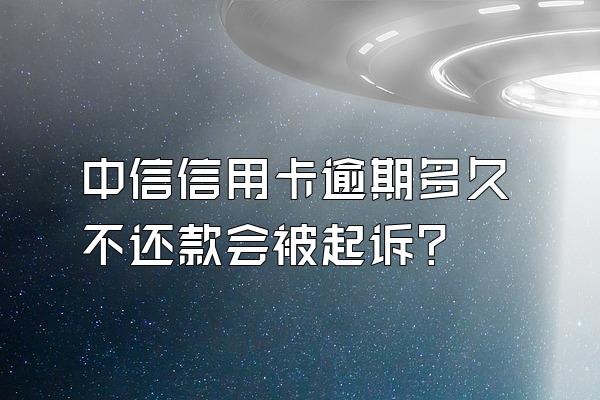 中信信用卡逾期多久不还款会被起诉?