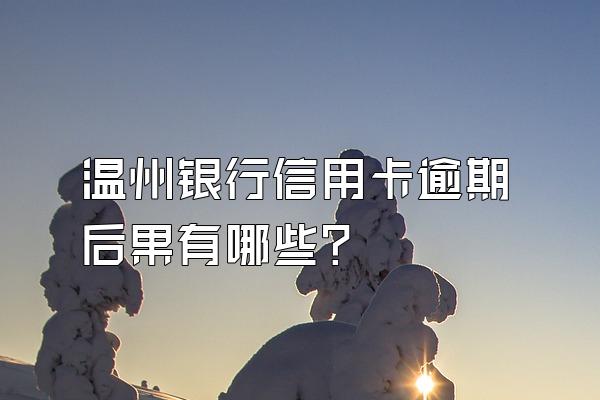温州银行信用卡逾期后果有哪些？
