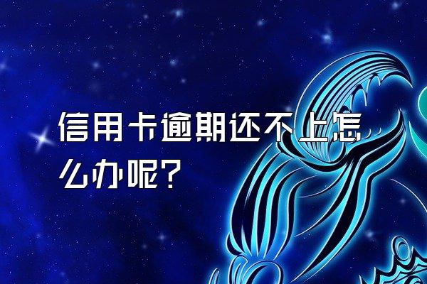 信用卡逾期还不上怎么办呢？