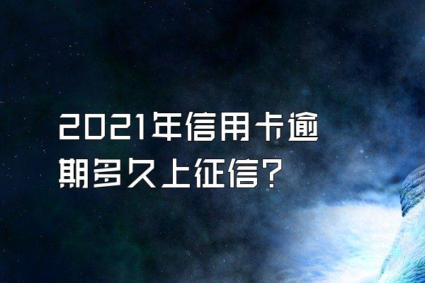 2021年信用卡逾期多久上征信？