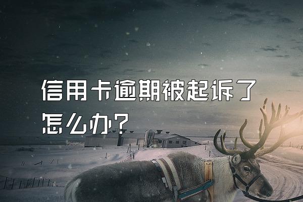 信用卡逾期被起诉了怎么办？