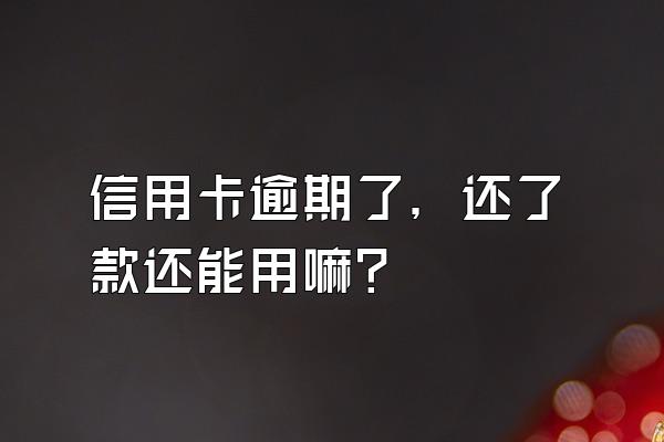 信用卡逾期了，还了款还能用嘛？