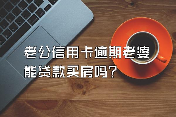 老公信用卡逾期老婆能贷款买房吗？