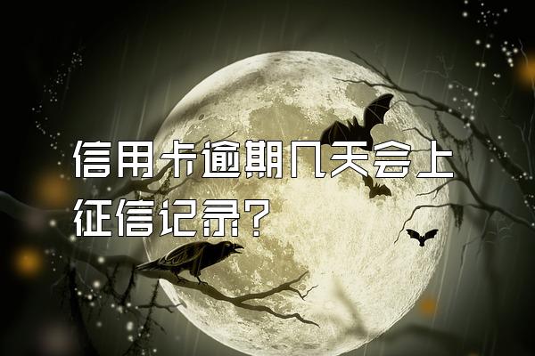 信用卡逾期几天会上征信记录？