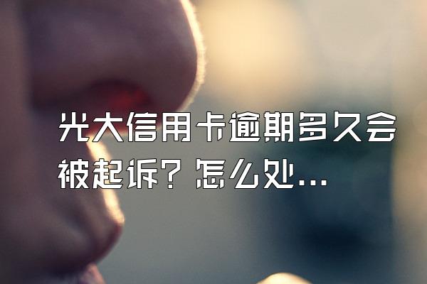 光大信用卡逾期多久会被起诉？怎么处理？