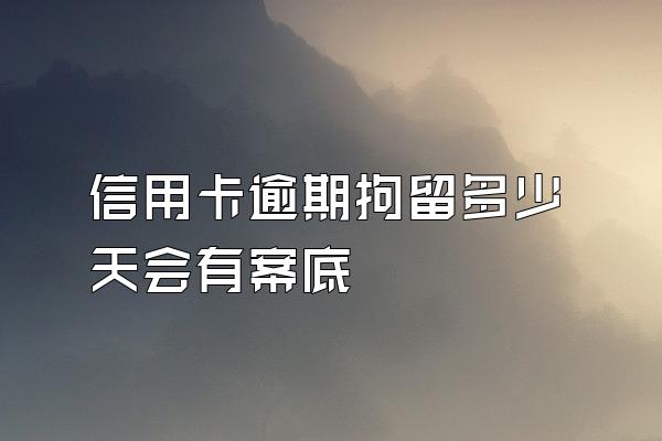 信用卡逾期拘留多少天会有案底