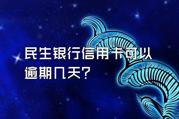 民生银行信用卡可以逾期几天？