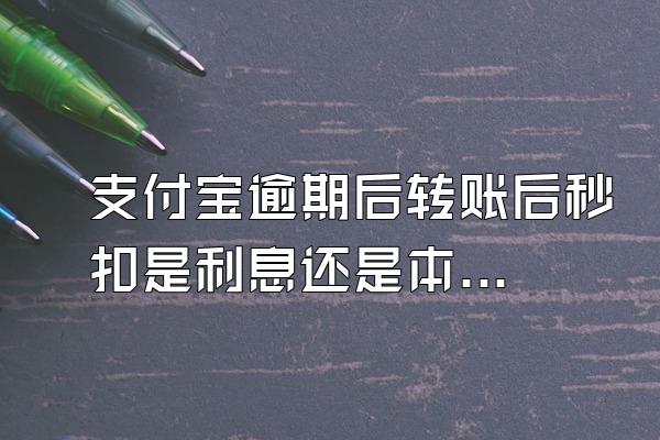 支付宝逾期后转账后秒扣是利息还是本金