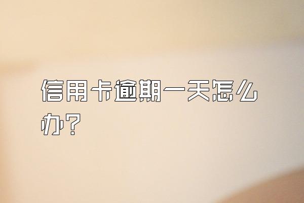 信用卡逾期一天怎么办？