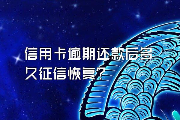 信用卡逾期还款后多久征信恢复？