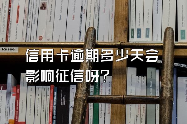 信用卡逾期多少天会影响征信呀？