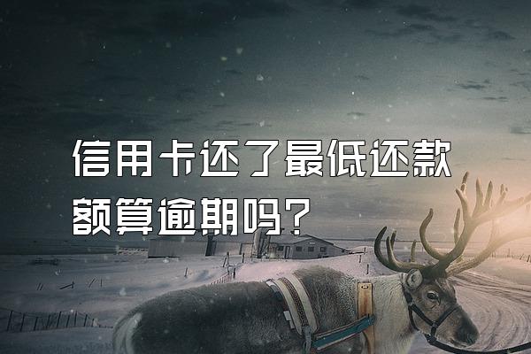 信用卡还了最低还款额算逾期吗？