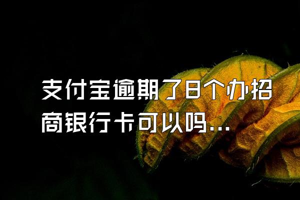 支付宝逾期了8个办招商银行卡可以吗?