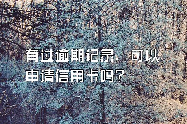 有过逾期记录，可以申请信用卡吗？