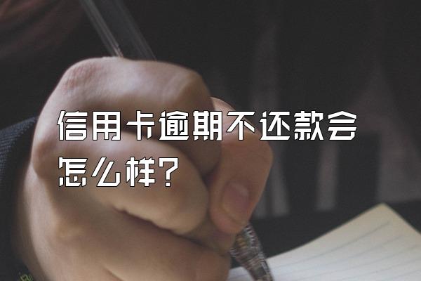 信用卡逾期不还款会怎么样？