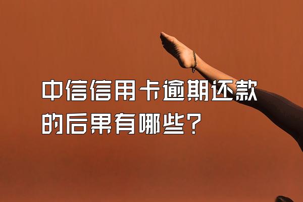 中信信用卡逾期还款的后果有哪些？