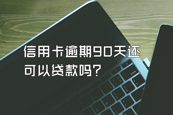 信用卡逾期90天还可以贷款吗？