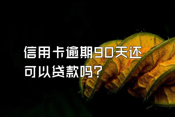 信用卡逾期90天还可以贷款吗？