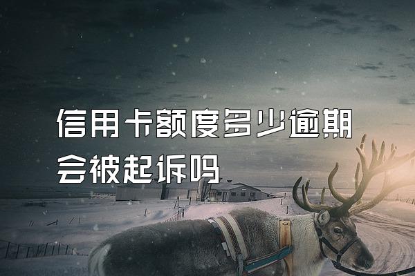 信用卡额度多少逾期会被起诉吗