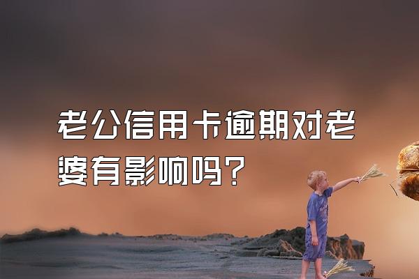 老公信用卡逾期对老婆有影响吗？