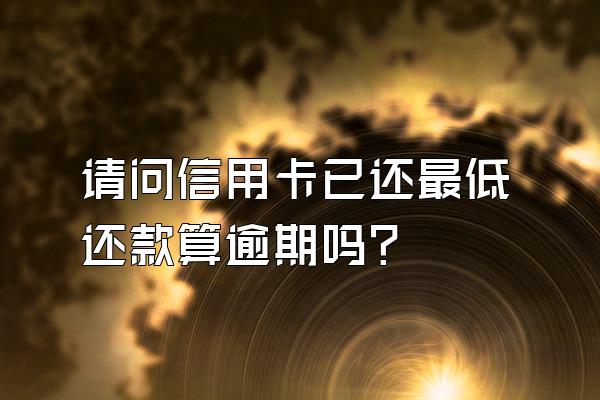 请问信用卡已还最低还款算逾期吗？