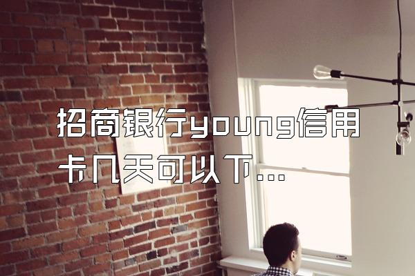 招商银行young信用卡几天可以下卡？