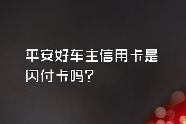 平安好车主信用卡是闪付卡吗？