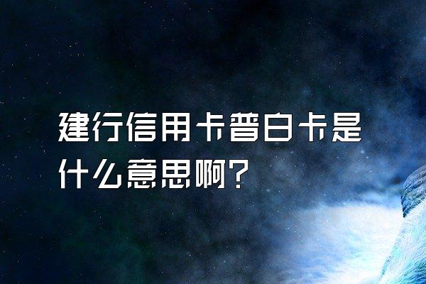 建行信用卡普白卡是什么意思啊？