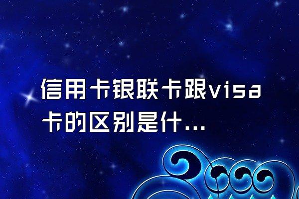 信用卡银联卡跟visa卡的区别是什么？