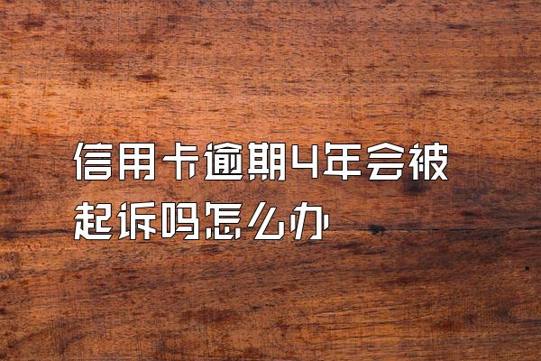 信用卡逾期4年会被起诉吗怎么办