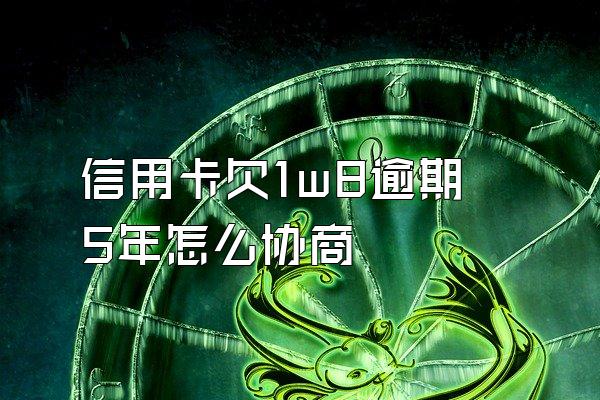 信用卡欠1w8逾期5年怎么协商