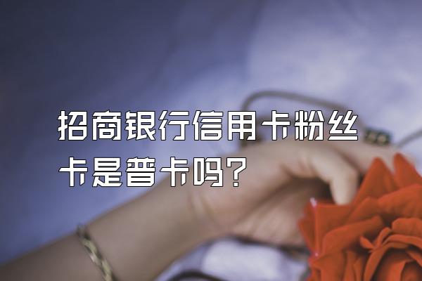 招商银行信用卡粉丝卡是普卡吗？