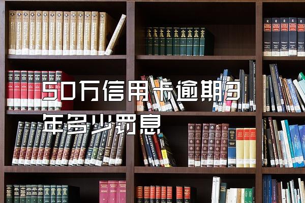 50万信用卡逾期3年多少罚息