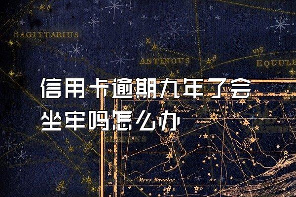 信用卡逾期九年了会坐牢吗怎么办