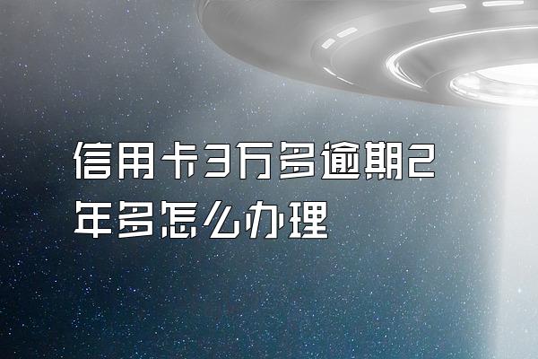 信用卡3万多逾期2年多怎么办理