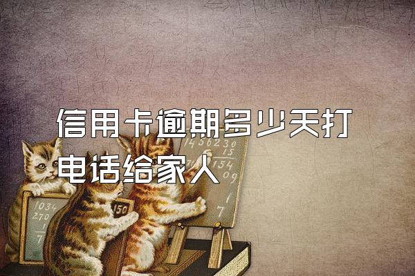 信用卡逾期多少天打电话给家人