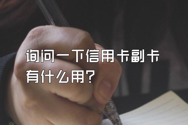 询问一下信用卡副卡有什么用？